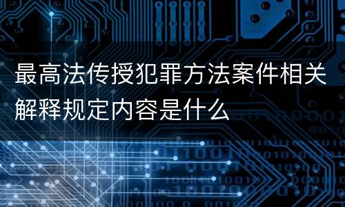 最高法传授犯罪方法案件相关解释规定内容是什么