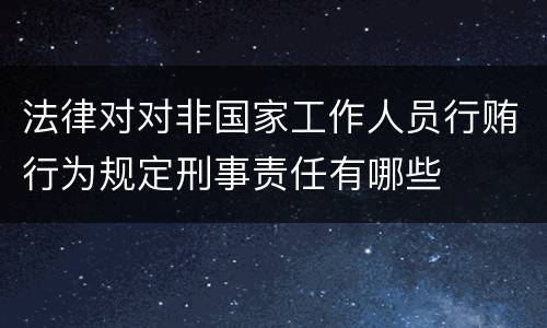 法律对对非国家工作人员行贿行为规定刑事责任有哪些