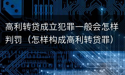 高利转贷成立犯罪一般会怎样判罚（怎样构成高利转贷罪）