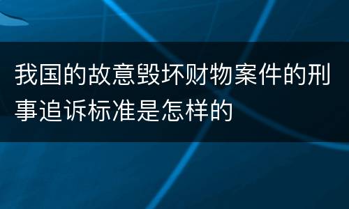 我国的故意毁坏财物案件的刑事追诉标准是怎样的