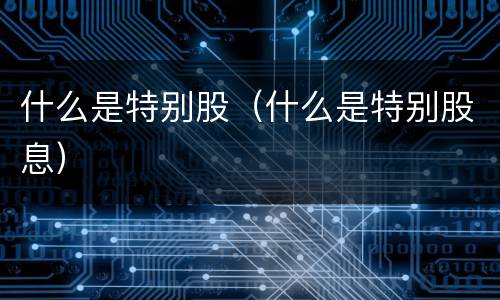 什么是特别股（什么是特别股息）