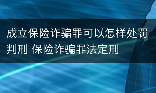 成立保险诈骗罪可以怎样处罚判刑 保险诈骗罪法定刑