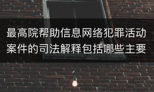 最高院帮助信息网络犯罪活动案件的司法解释包括哪些主要规定