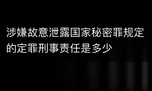 涉嫌故意泄露国家秘密罪规定的定罪刑事责任是多少