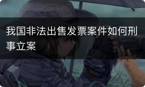 我国非法出售发票案件如何刑事立案