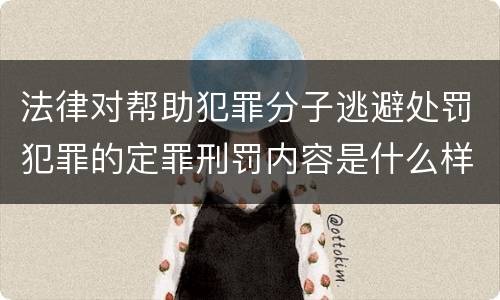 法律对帮助犯罪分子逃避处罚犯罪的定罪刑罚内容是什么样的