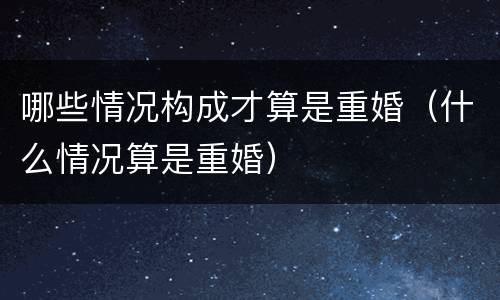 哪些情况构成才算是重婚（什么情况算是重婚）