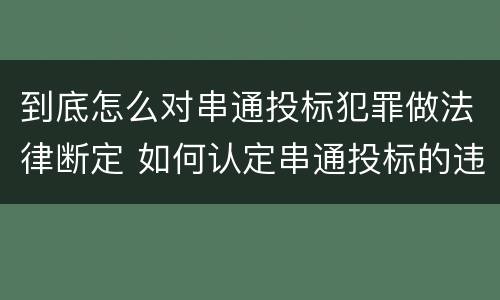 到底怎么对串通投标犯罪做法律断定 如何认定串通投标的违法所得
