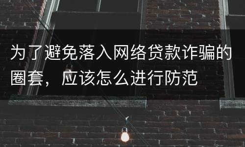 为了避免落入网络贷款诈骗的圈套，应该怎么进行防范