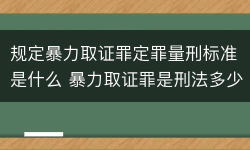 规定暴力取证罪定罪量刑标准是什么 暴力取证罪是刑法多少条