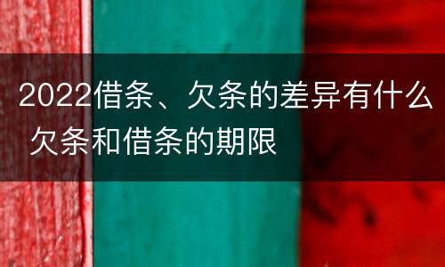 2022借条、欠条的差异有什么 欠条和借条的期限