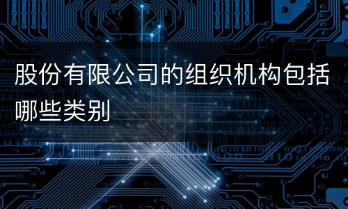 股份有限公司的组织机构包括哪些类别