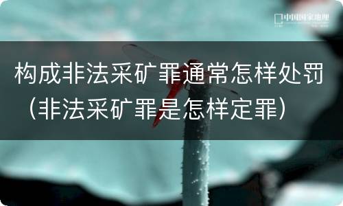 构成非法采矿罪通常怎样处罚（非法采矿罪是怎样定罪）