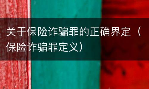关于保险诈骗罪的正确界定（保险诈骗罪定义）