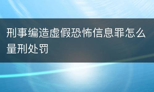 刑事编造虚假恐怖信息罪怎么量刑处罚