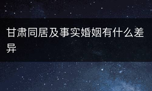 甘肃同居及事实婚姻有什么差异