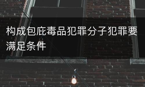 构成包庇毒品犯罪分子犯罪要满足条件