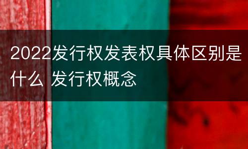 2022发行权发表权具体区别是什么 发行权概念