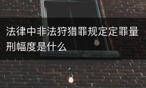 法律中非法狩猎罪规定定罪量刑幅度是什么