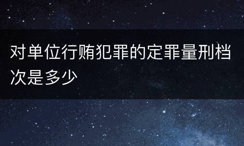 对单位行贿犯罪的定罪量刑档次是多少