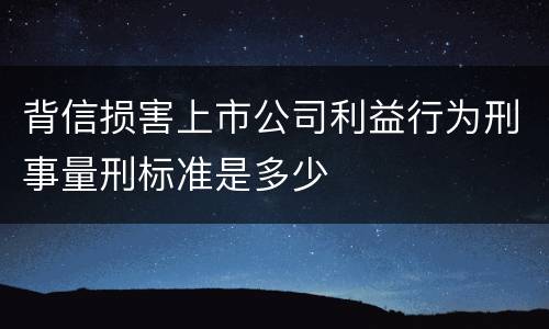 背信损害上市公司利益行为刑事量刑标准是多少