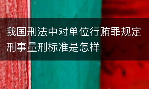 我国刑法中对单位行贿罪规定刑事量刑标准是怎样