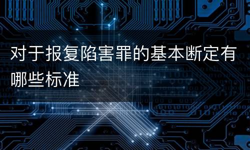 对于报复陷害罪的基本断定有哪些标准