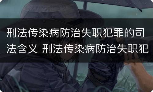 刑法传染病防治失职犯罪的司法含义 刑法传染病防治失职犯罪的司法含义是