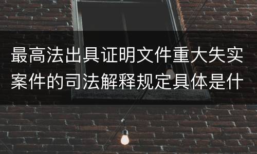 最高法出具证明文件重大失实案件的司法解释规定具体是什么