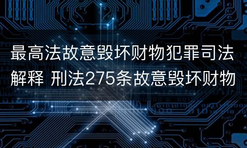 最高法故意毁坏财物犯罪司法解释 刑法275条故意毁坏财物罪的司法解释