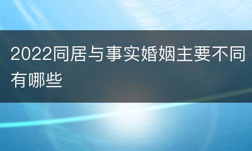 2022同居与事实婚姻主要不同有哪些