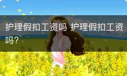 护理假扣工资吗 护理假扣工资吗?