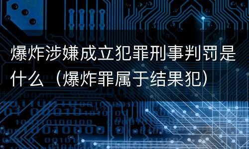 爆炸涉嫌成立犯罪刑事判罚是什么（爆炸罪属于结果犯）