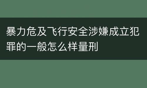 暴力危及飞行安全涉嫌成立犯罪的一般怎么样量刑