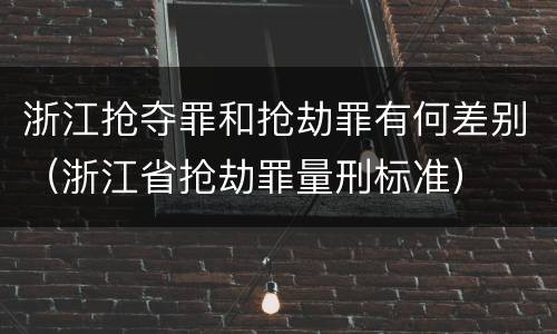 浙江抢夺罪和抢劫罪有何差别（浙江省抢劫罪量刑标准）