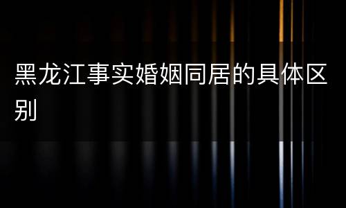 黑龙江事实婚姻同居的具体区别
