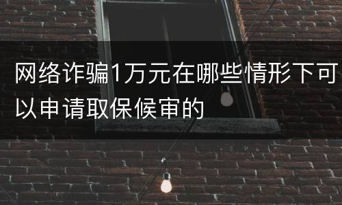 网络诈骗1万元在哪些情形下可以申请取保候审的
