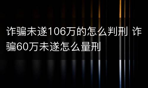 诈骗未遂106万的怎么判刑 诈骗60万未遂怎么量刑