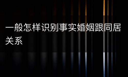 一般怎样识别事实婚姻跟同居关系