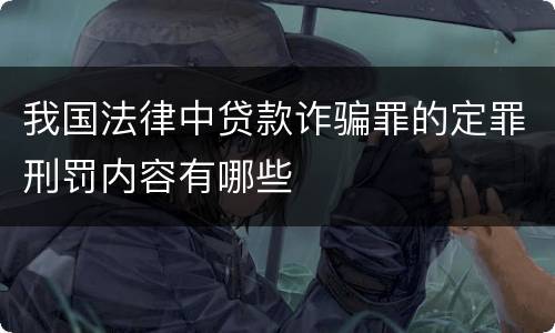 我国法律中贷款诈骗罪的定罪刑罚内容有哪些