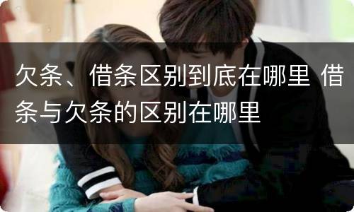 欠条、借条区别到底在哪里 借条与欠条的区别在哪里