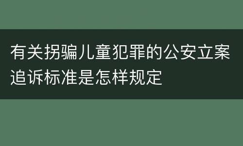 有关拐骗儿童犯罪的公安立案追诉标准是怎样规定