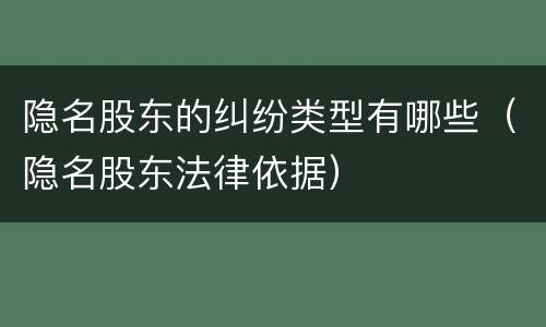 隐名股东的纠纷类型有哪些（隐名股东法律依据）