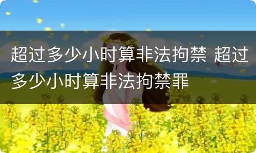 超过多少小时算非法拘禁 超过多少小时算非法拘禁罪