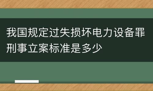 我国规定过失损坏电力设备罪刑事立案标准是多少