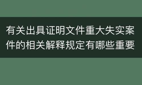 有关出具证明文件重大失实案件的相关解释规定有哪些重要内容
