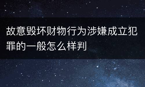 故意毁坏财物行为涉嫌成立犯罪的一般怎么样判