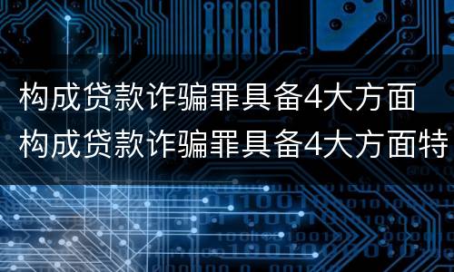 构成贷款诈骗罪具备4大方面 构成贷款诈骗罪具备4大方面特征