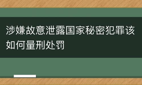 涉嫌故意泄露国家秘密犯罪该如何量刑处罚