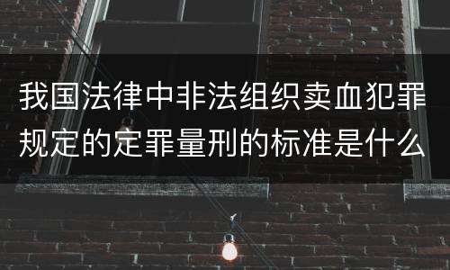 我国法律中非法组织卖血犯罪规定的定罪量刑的标准是什么